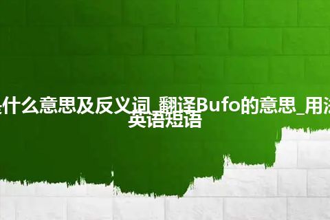 Bufo是什么意思及反义词_翻译Bufo的意思_用法_例句_英语短语