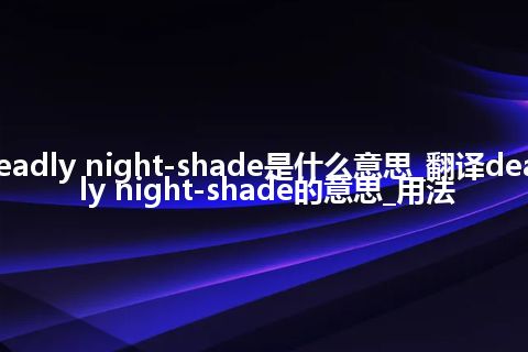 deadly night-shade是什么意思_翻译deadly night-shade的意思_用法