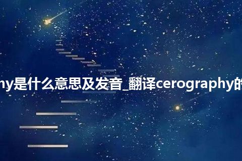 cerography是什么意思及发音_翻译cerography的意思_用法