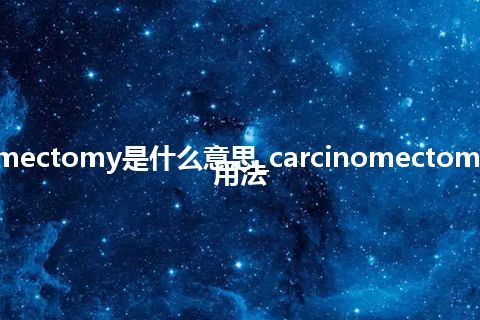 carcinomectomy是什么意思_carcinomectomy的意思_用法