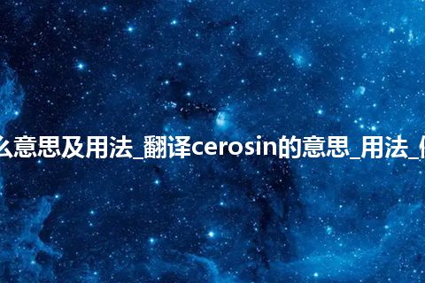 cerosin是什么意思及用法_翻译cerosin的意思_用法_例句_英语短语