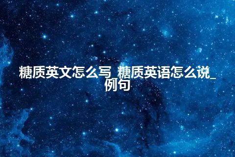 糖质英文怎么写_糖质英语怎么说_例句