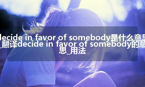 decide in favor of somebody是什么意思_翻译decide in favor of somebody的意思_用法