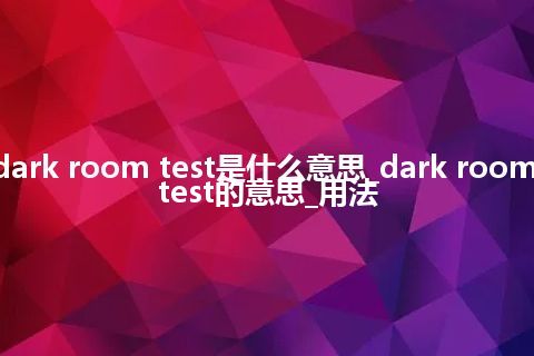 dark room test是什么意思_dark room test的意思_用法