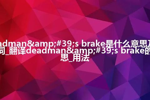 deadman's brake是什么意思及反义词_翻译deadman's brake的意思_用法