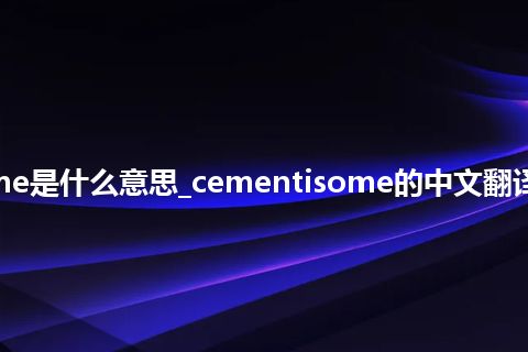 cementisome是什么意思_cementisome的中文翻译及用法_用法