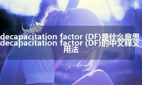 decapacitation factor (DF)是什么意思_decapacitation factor (DF)的中文释义_用法