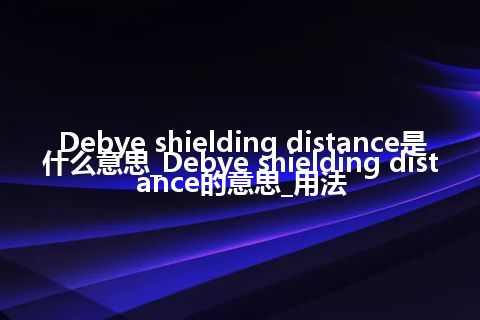 Debye shielding distance是什么意思_Debye shielding distance的意思_用法