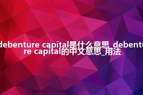 debenture capital是什么意思_debenture capital的中文意思_用法