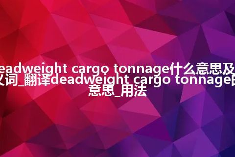 deadweight cargo tonnage什么意思及同义词_翻译deadweight cargo tonnage的意思_用法