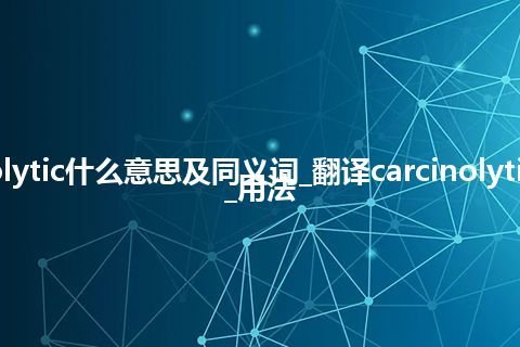 carcinolytic什么意思及同义词_翻译carcinolytic的意思_用法