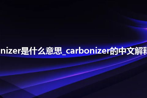 carbonizer是什么意思_carbonizer的中文解释_用法