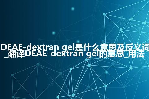 DEAE-dextran gel是什么意思及反义词_翻译DEAE-dextran gel的意思_用法