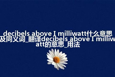 decibels above I milliwatt什么意思及同义词_翻译decibels above I milliwatt的意思_用法