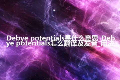 Debye potentials是什么意思_Debye potentials怎么翻译及发音_用法