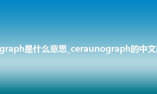 ceraunograph是什么意思_ceraunograph的中文解释_用法