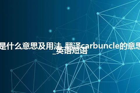 carbuncle是什么意思及用法_翻译carbuncle的意思_用法_例句_英语短语