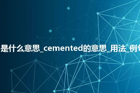 cemented是什么意思_cemented的意思_用法_例句_英语短语