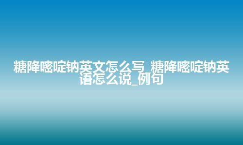 糖降嘧啶钠英文怎么写_糖降嘧啶钠英语怎么说_例句