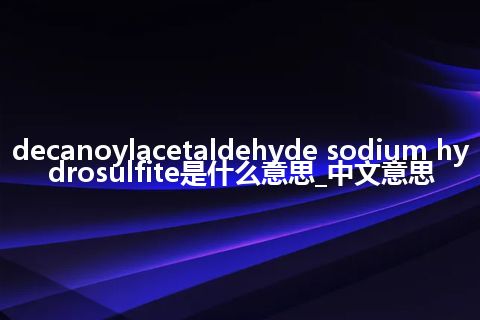 decanoylacetaldehyde sodium hydrosulfite是什么意思_中文意思