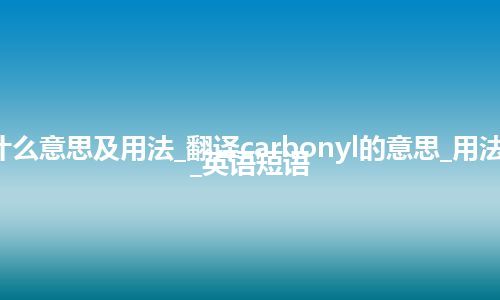 carbonyl是什么意思及用法_翻译carbonyl的意思_用法_同义词_例句_英语短语