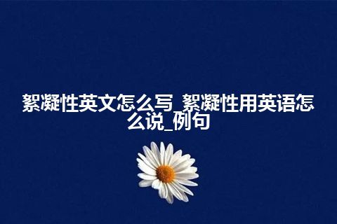 絮凝性英文怎么写_絮凝性用英语怎么说_例句