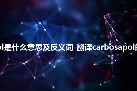 carbosapol是什么意思及反义词_翻译carbosapol的意思_用法