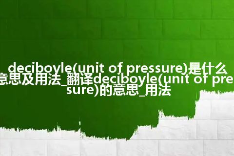 deciboyle(unit of pressure)是什么意思及用法_翻译deciboyle(unit of pressure)的意思_用法