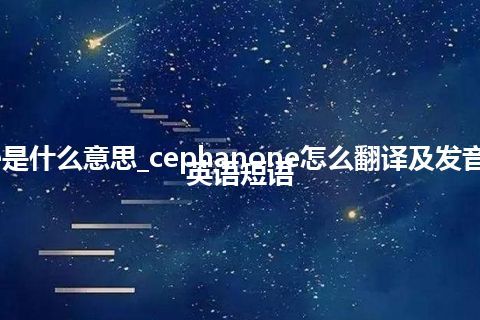 cephanone是什么意思_cephanone怎么翻译及发音_用法_例句_英语短语