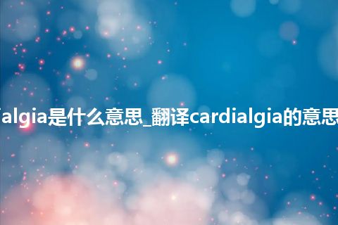 cardialgia是什么意思_翻译cardialgia的意思_用法