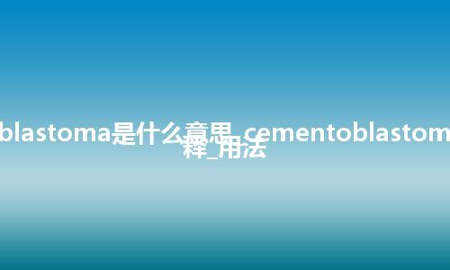 cementoblastoma是什么意思_cementoblastoma的中文解释_用法