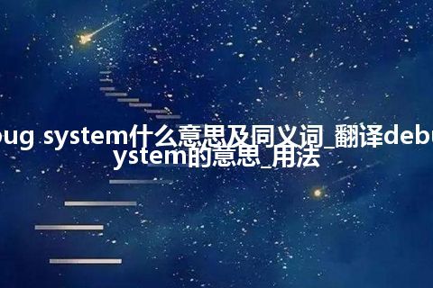 debug system什么意思及同义词_翻译debug system的意思_用法