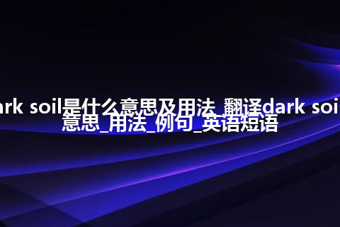 dark soil是什么意思及用法_翻译dark soil的意思_用法_例句_英语短语