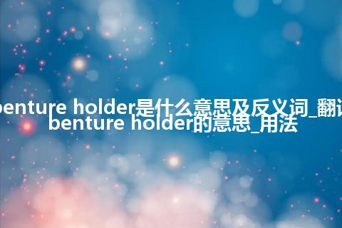 debenture holder是什么意思及反义词_翻译debenture holder的意思_用法