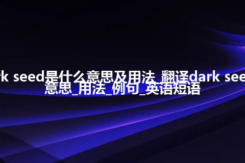 dark seed是什么意思及用法_翻译dark seed的意思_用法_例句_英语短语