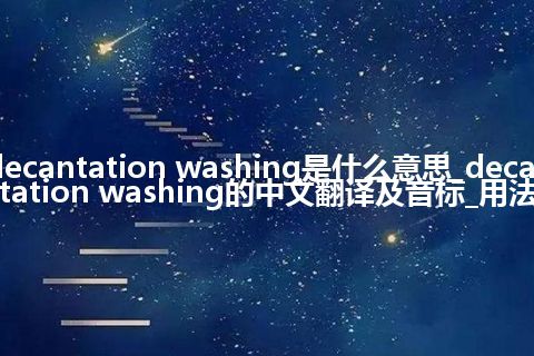 decantation washing是什么意思_decantation washing的中文翻译及音标_用法