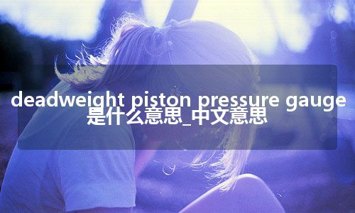 deadweight piston pressure gauge是什么意思_中文意思