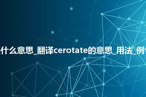 cerotate是什么意思_翻译cerotate的意思_用法_例句_英语短语