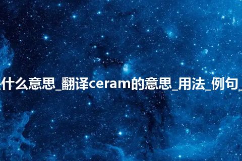 ceram是什么意思_翻译ceram的意思_用法_例句_英语短语