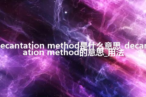 decantation method是什么意思_decantation method的意思_用法