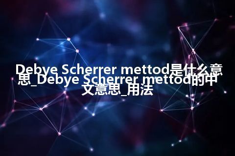 Debye Scherrer mettod是什么意思_Debye Scherrer mettod的中文意思_用法