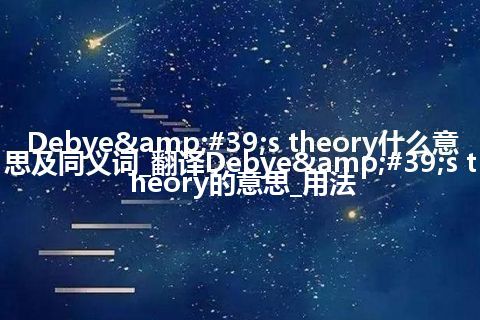 Debye's theory什么意思及同义词_翻译Debye's theory的意思_用法