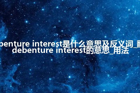 debenture interest是什么意思及反义词_翻译debenture interest的意思_用法