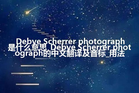 Debye Scherrer photograph是什么意思_Debye Scherrer photograph的中文翻译及音标_用法