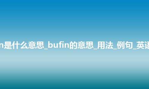 bufin是什么意思_bufin的意思_用法_例句_英语短语