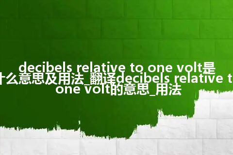 decibels relative to one volt是什么意思及用法_翻译decibels relative to one volt的意思_用法