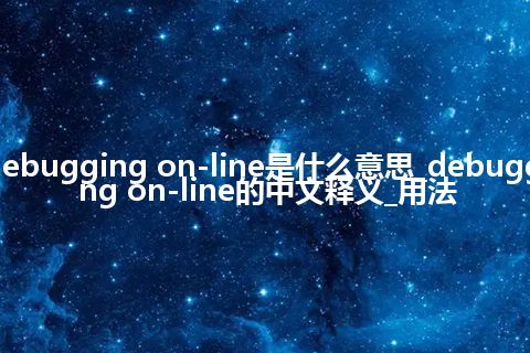 debugging on-line是什么意思_debugging on-line的中文释义_用法