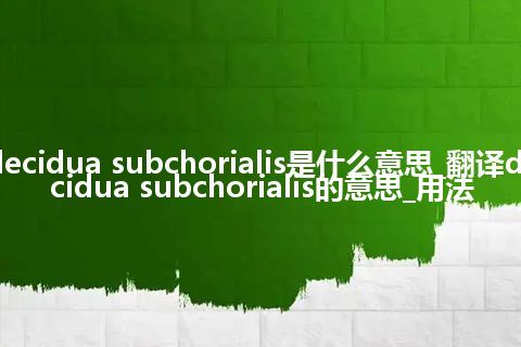 decidua subchorialis是什么意思_翻译decidua subchorialis的意思_用法