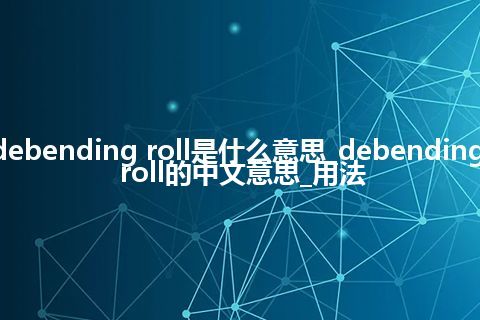 debending roll是什么意思_debending roll的中文意思_用法