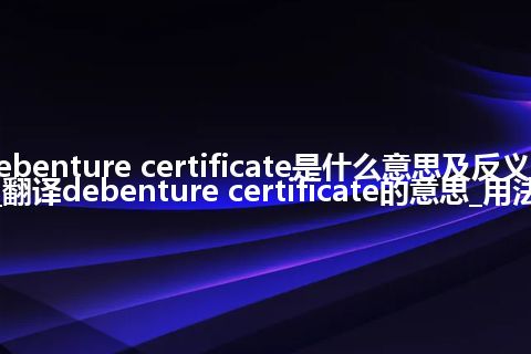 debenture certificate是什么意思及反义词_翻译debenture certificate的意思_用法